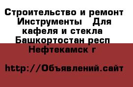 Строительство и ремонт Инструменты - Для кафеля и стекла. Башкортостан респ.,Нефтекамск г.